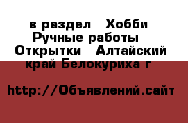  в раздел : Хобби. Ручные работы » Открытки . Алтайский край,Белокуриха г.